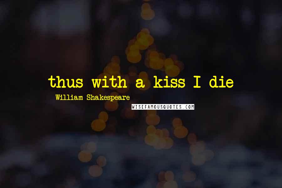 William Shakespeare Quotes: thus with a kiss I die