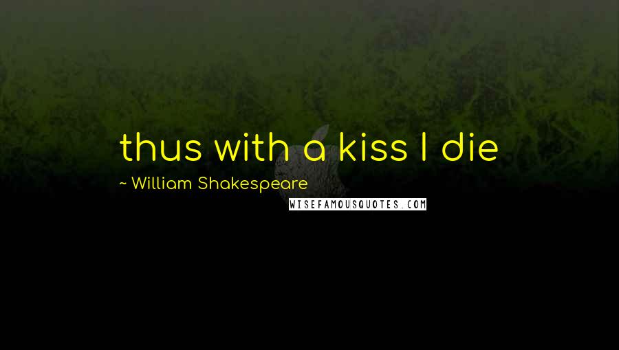 William Shakespeare Quotes: thus with a kiss I die