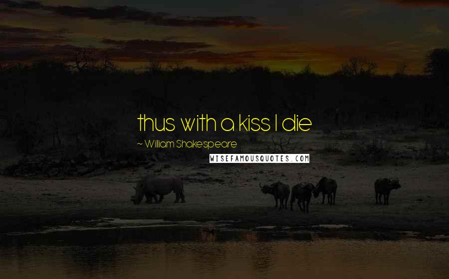 William Shakespeare Quotes: thus with a kiss I die