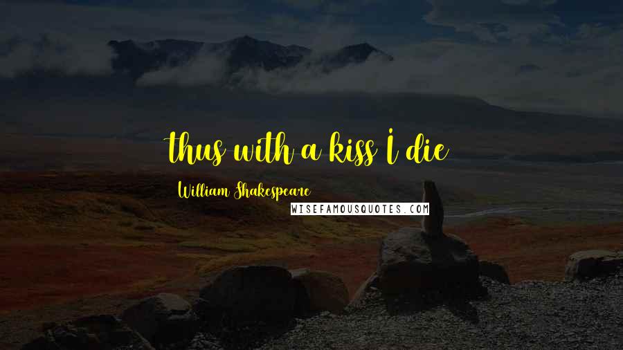 William Shakespeare Quotes: thus with a kiss I die