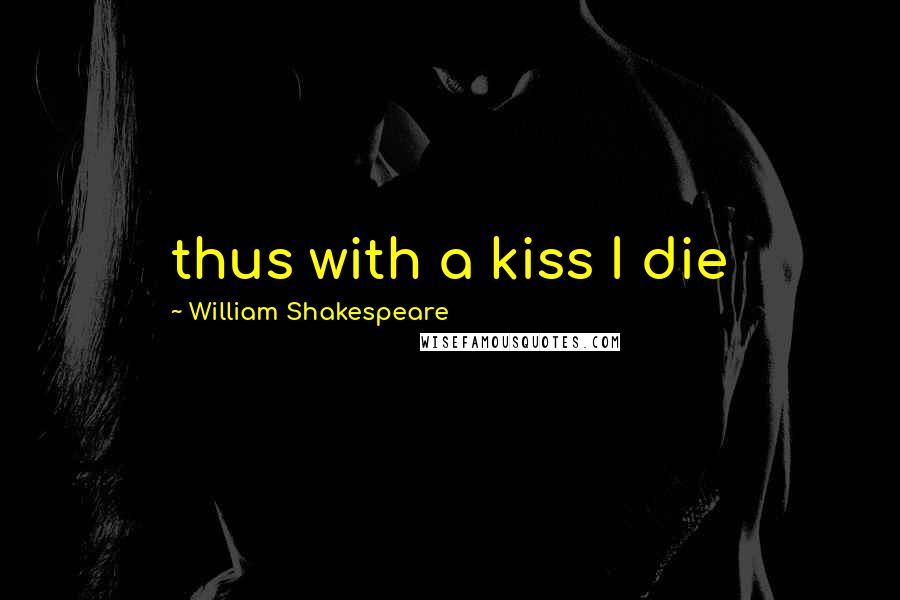 William Shakespeare Quotes: thus with a kiss I die