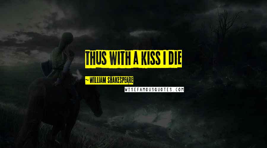 William Shakespeare Quotes: thus with a kiss I die