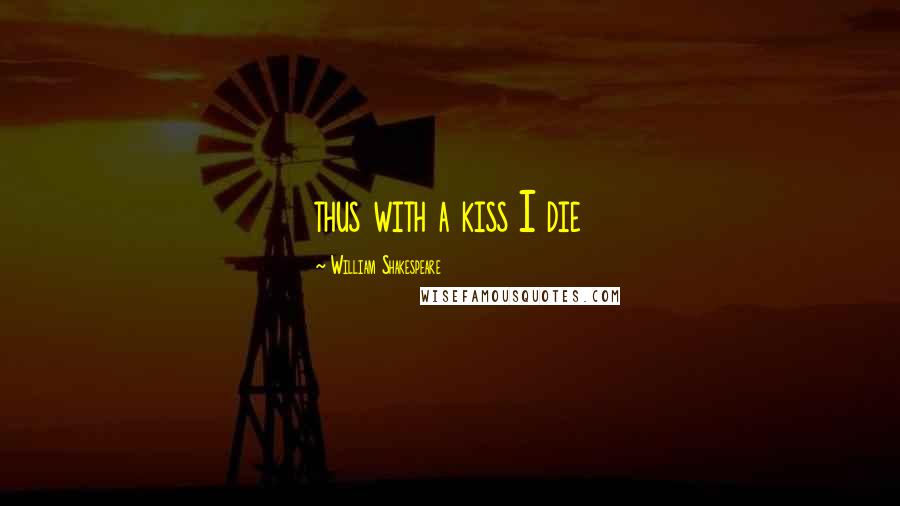 William Shakespeare Quotes: thus with a kiss I die