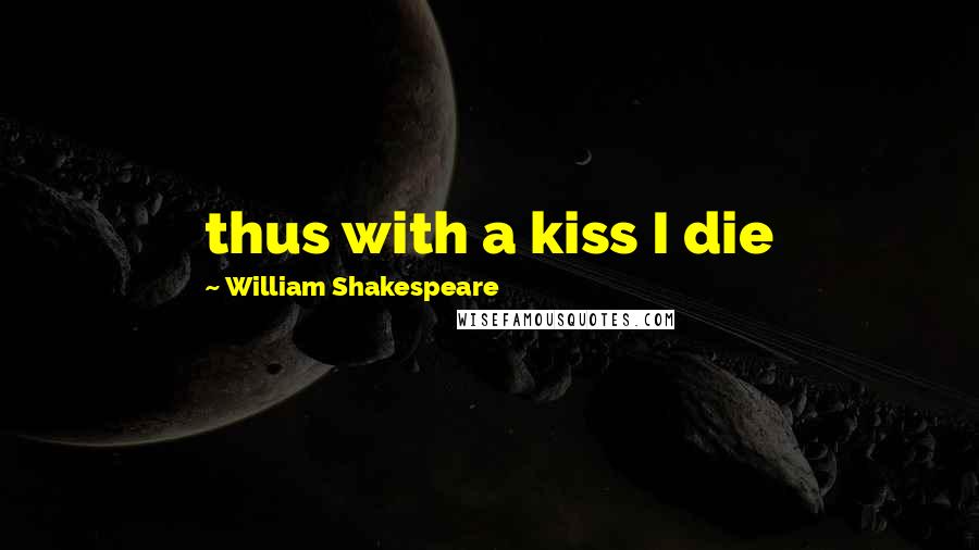 William Shakespeare Quotes: thus with a kiss I die