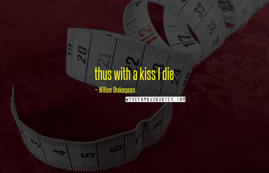 William Shakespeare Quotes: thus with a kiss I die