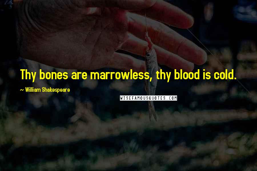 William Shakespeare Quotes: Thy bones are marrowless, thy blood is cold.