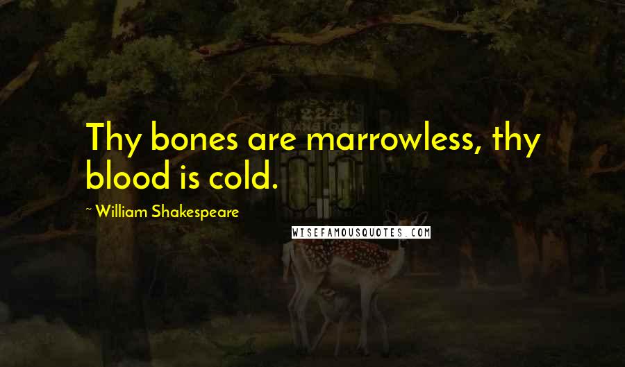 William Shakespeare Quotes: Thy bones are marrowless, thy blood is cold.