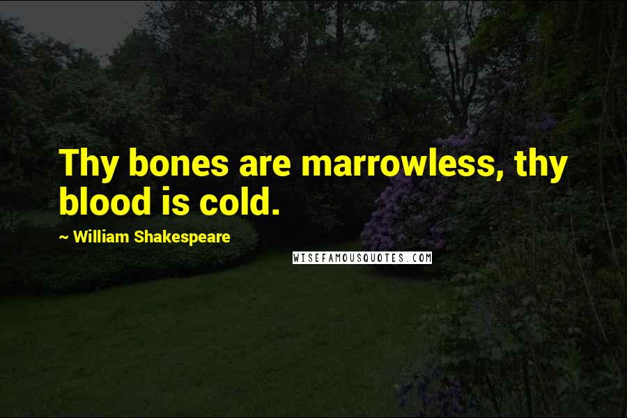 William Shakespeare Quotes: Thy bones are marrowless, thy blood is cold.