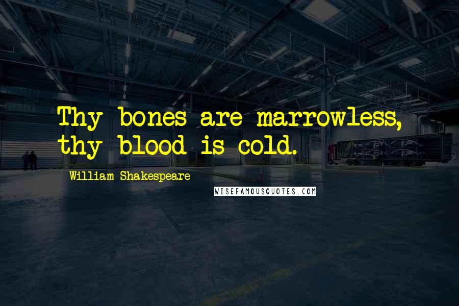 William Shakespeare Quotes: Thy bones are marrowless, thy blood is cold.