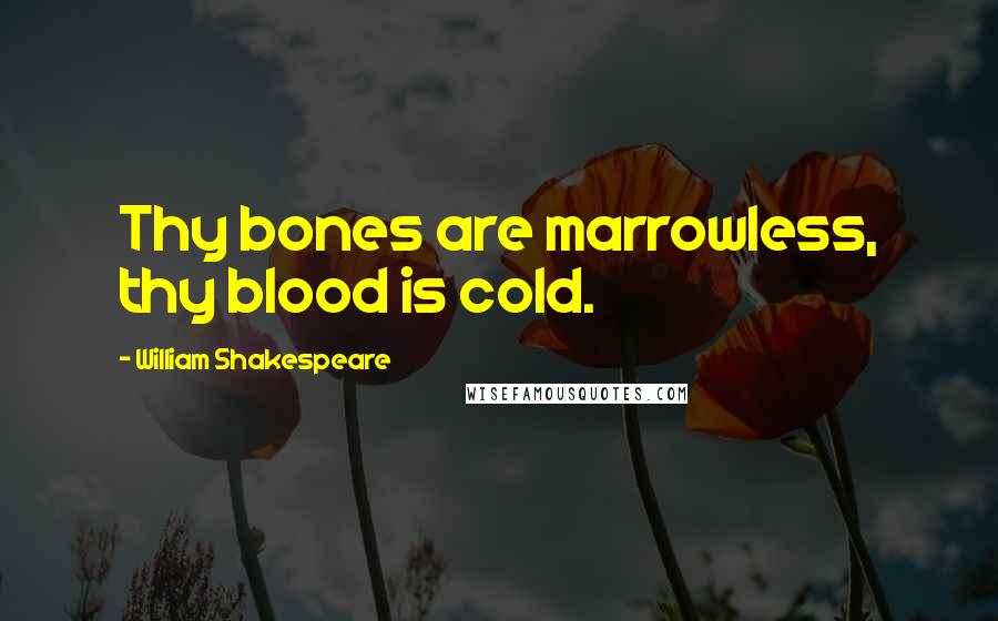 William Shakespeare Quotes: Thy bones are marrowless, thy blood is cold.