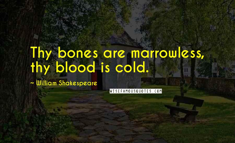 William Shakespeare Quotes: Thy bones are marrowless, thy blood is cold.