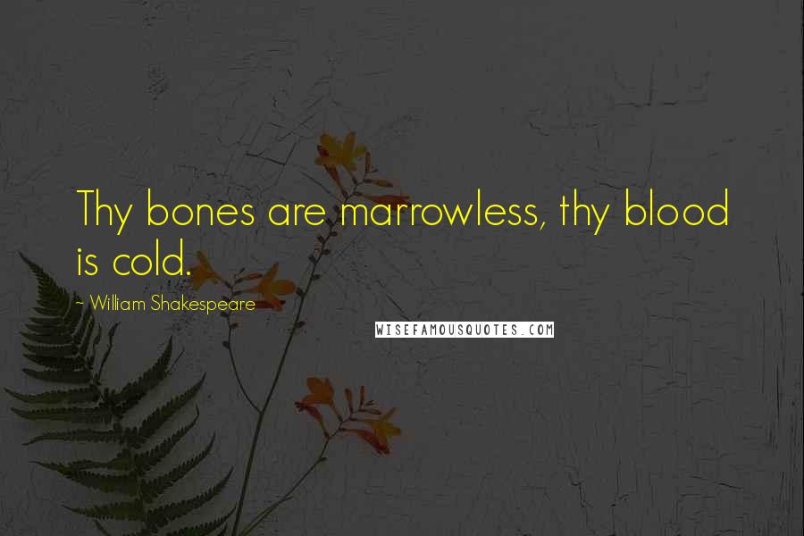 William Shakespeare Quotes: Thy bones are marrowless, thy blood is cold.
