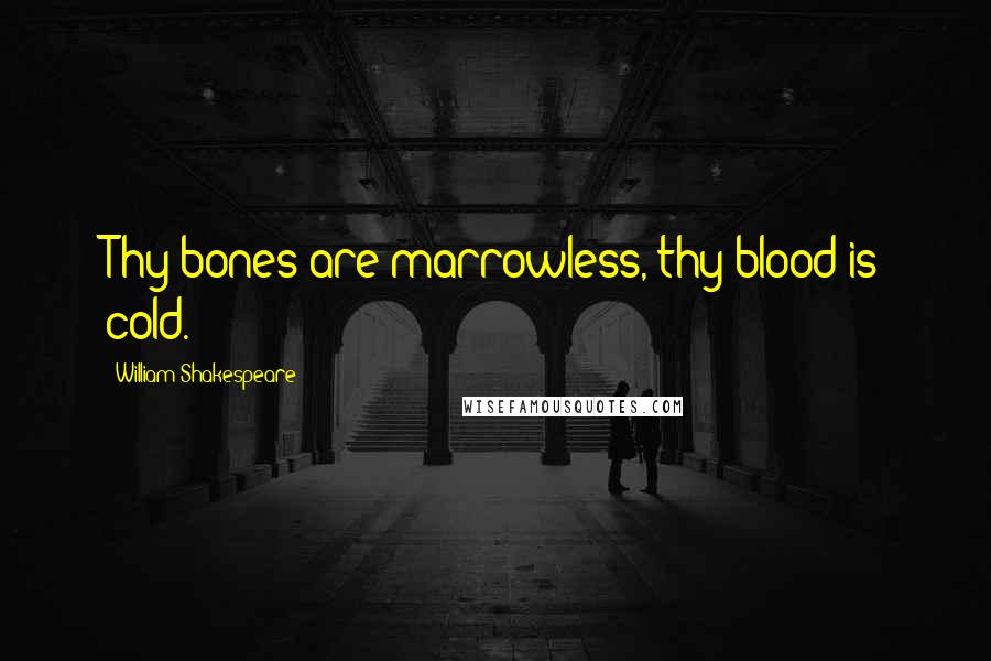 William Shakespeare Quotes: Thy bones are marrowless, thy blood is cold.