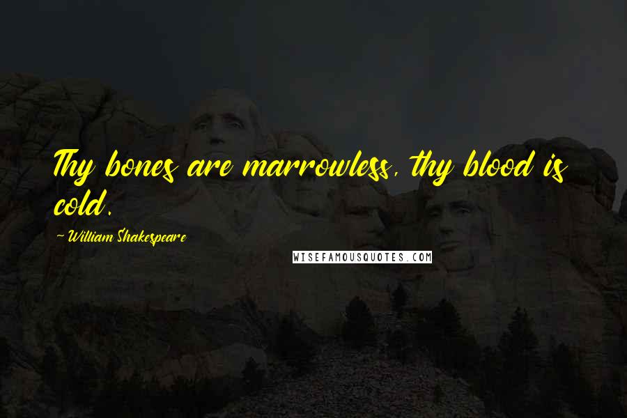 William Shakespeare Quotes: Thy bones are marrowless, thy blood is cold.