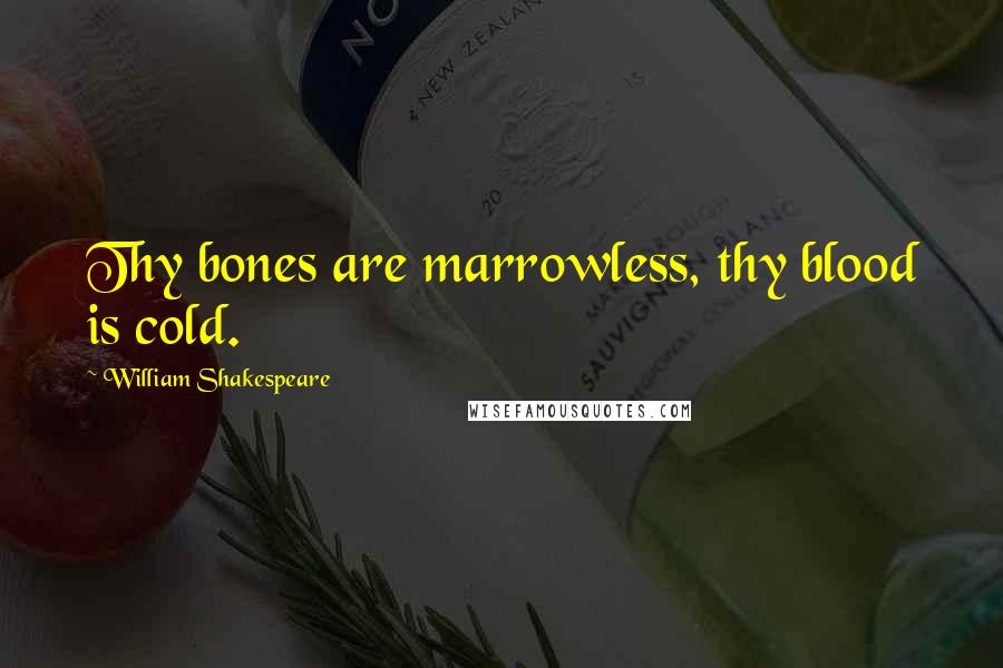 William Shakespeare Quotes: Thy bones are marrowless, thy blood is cold.