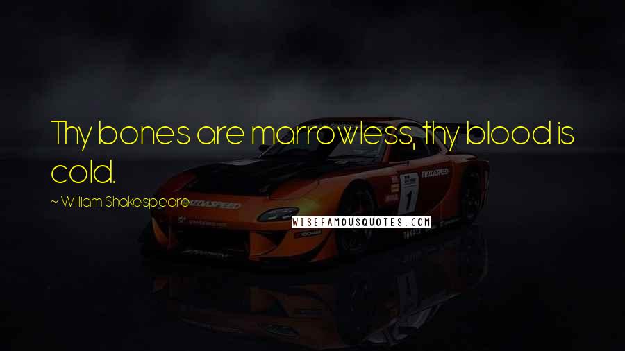 William Shakespeare Quotes: Thy bones are marrowless, thy blood is cold.
