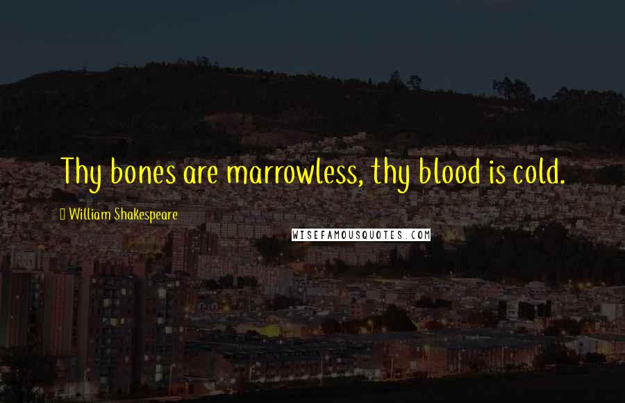 William Shakespeare Quotes: Thy bones are marrowless, thy blood is cold.