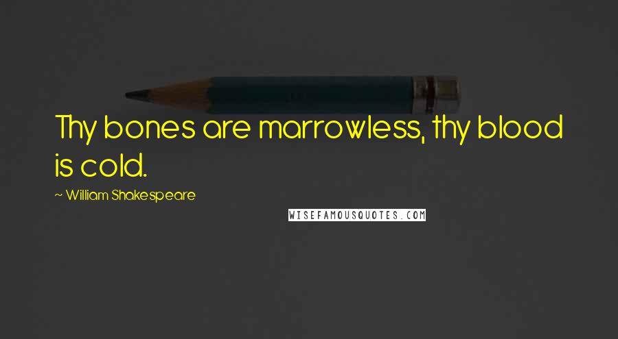 William Shakespeare Quotes: Thy bones are marrowless, thy blood is cold.