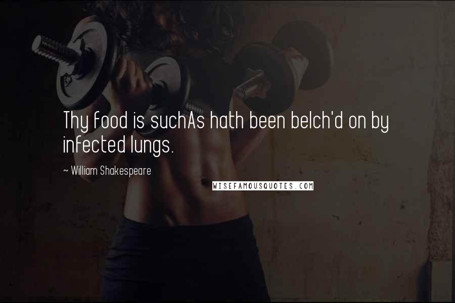 William Shakespeare Quotes: Thy food is suchAs hath been belch'd on by infected lungs.