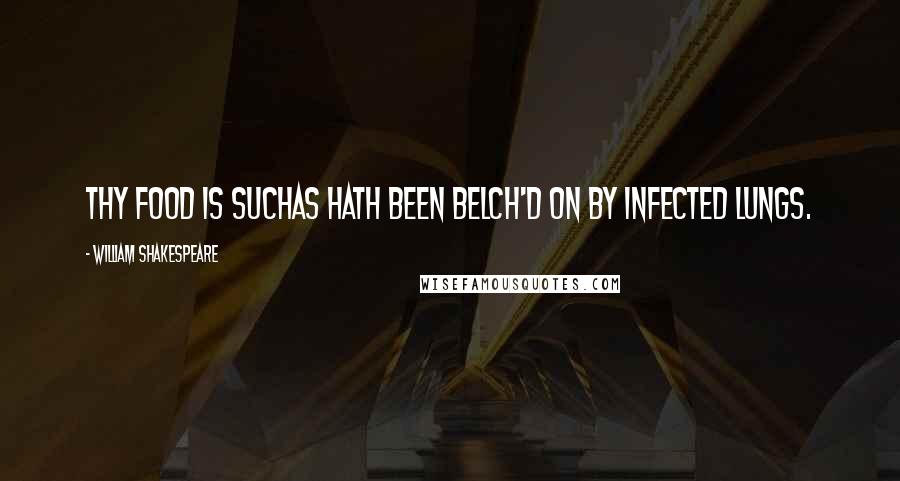 William Shakespeare Quotes: Thy food is suchAs hath been belch'd on by infected lungs.