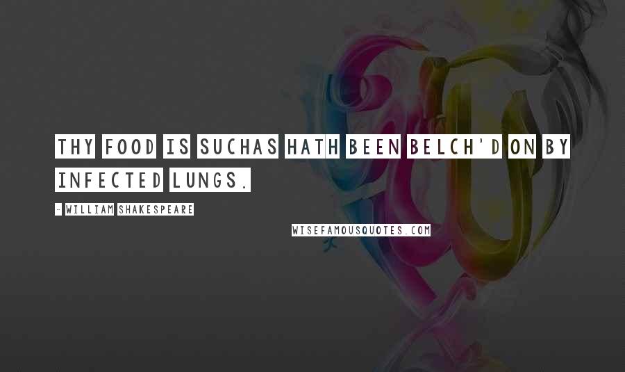 William Shakespeare Quotes: Thy food is suchAs hath been belch'd on by infected lungs.