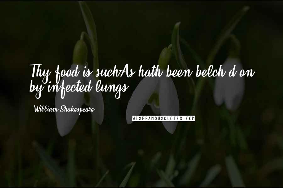 William Shakespeare Quotes: Thy food is suchAs hath been belch'd on by infected lungs.