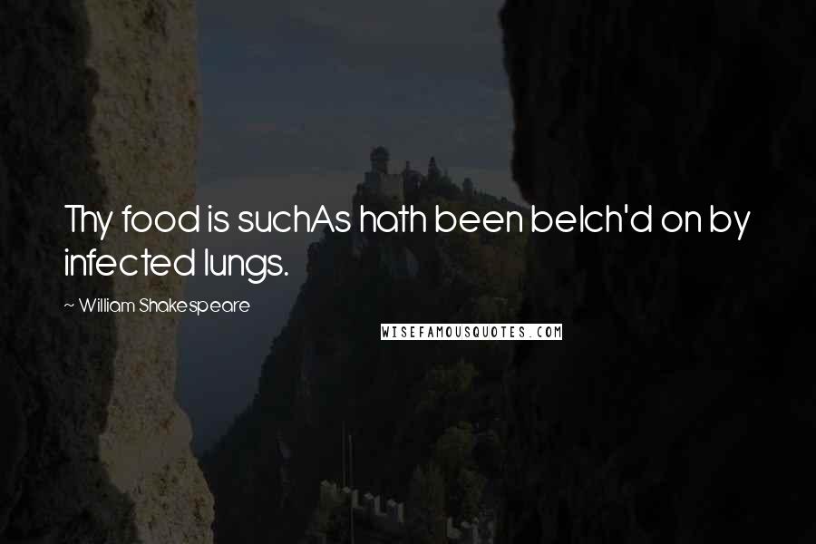 William Shakespeare Quotes: Thy food is suchAs hath been belch'd on by infected lungs.