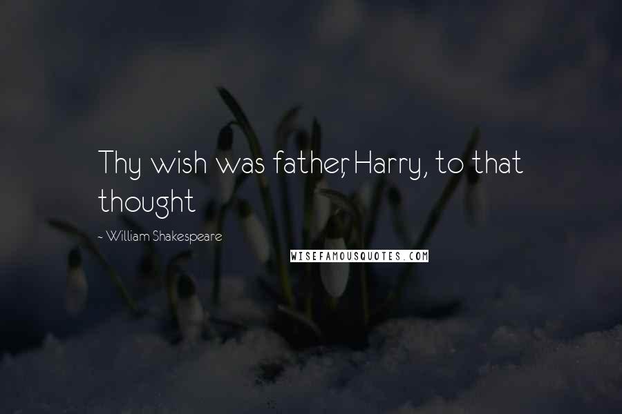 William Shakespeare Quotes: Thy wish was father, Harry, to that thought