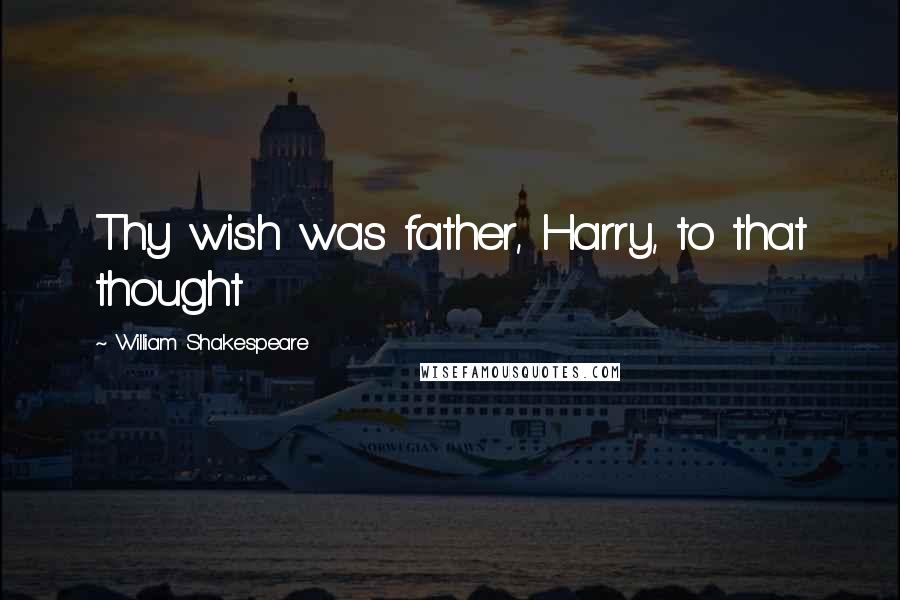 William Shakespeare Quotes: Thy wish was father, Harry, to that thought