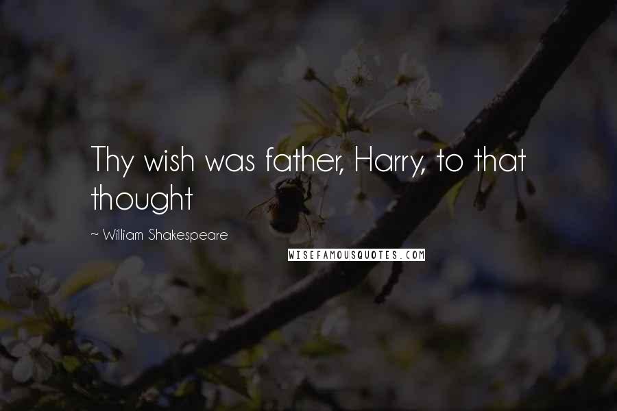 William Shakespeare Quotes: Thy wish was father, Harry, to that thought