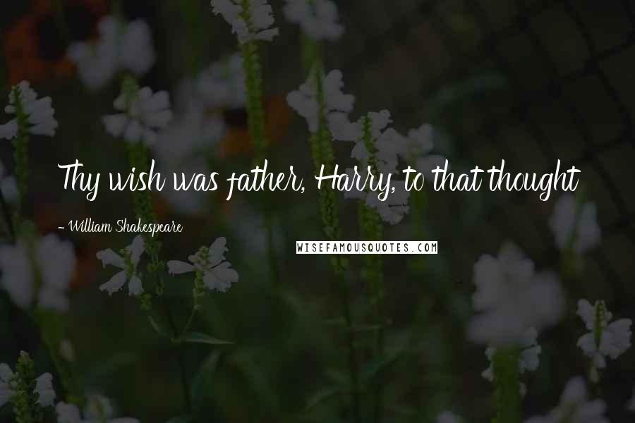 William Shakespeare Quotes: Thy wish was father, Harry, to that thought