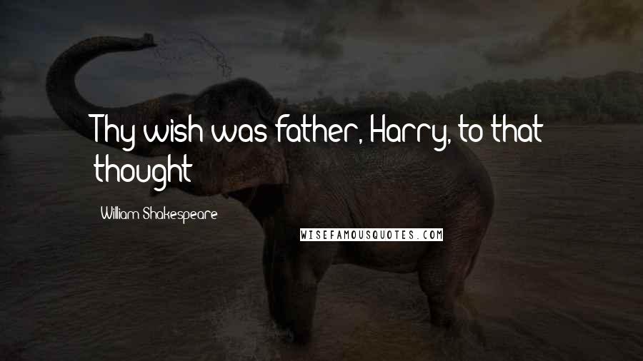 William Shakespeare Quotes: Thy wish was father, Harry, to that thought