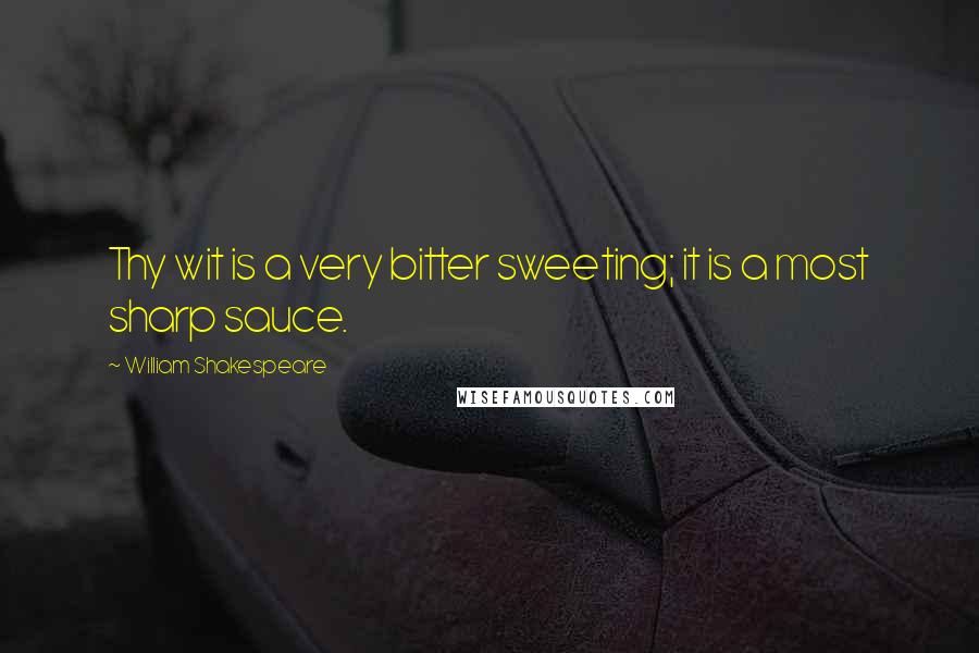 William Shakespeare Quotes: Thy wit is a very bitter sweeting; it is a most sharp sauce.