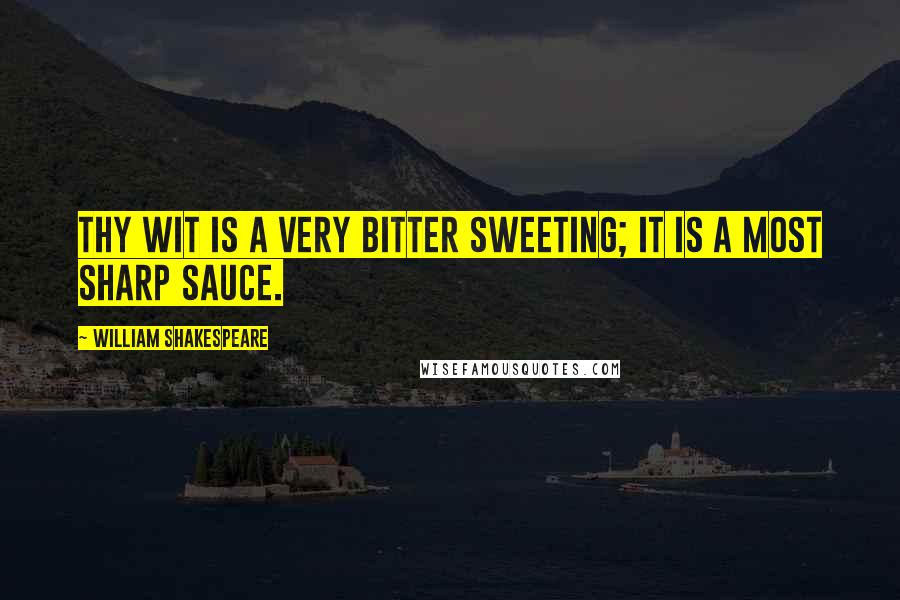 William Shakespeare Quotes: Thy wit is a very bitter sweeting; it is a most sharp sauce.