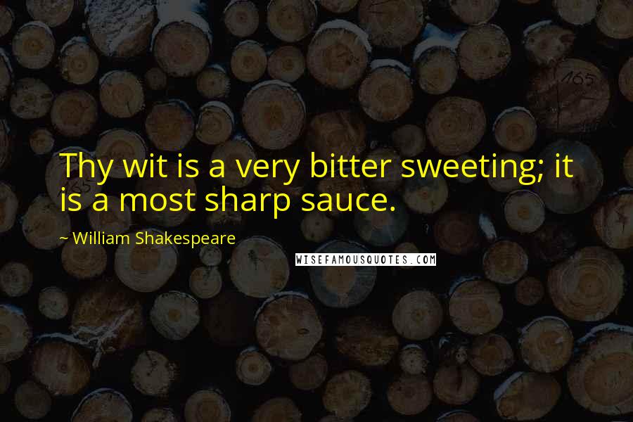 William Shakespeare Quotes: Thy wit is a very bitter sweeting; it is a most sharp sauce.