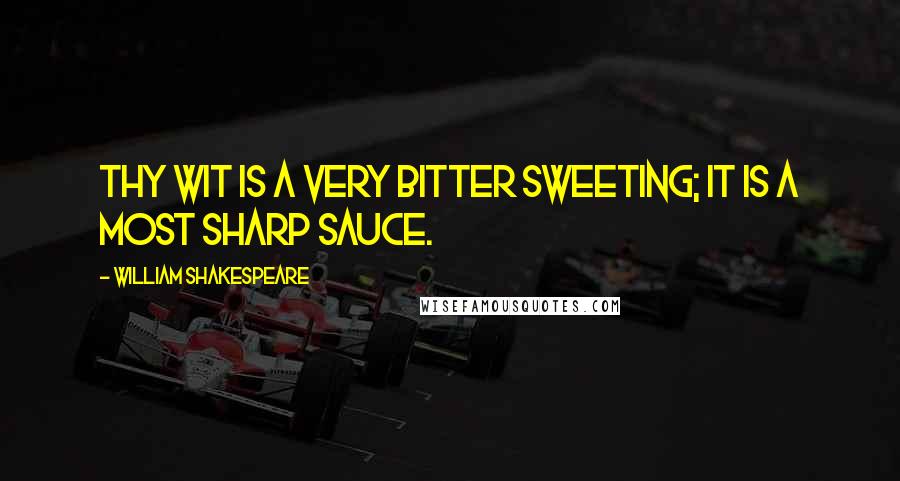 William Shakespeare Quotes: Thy wit is a very bitter sweeting; it is a most sharp sauce.