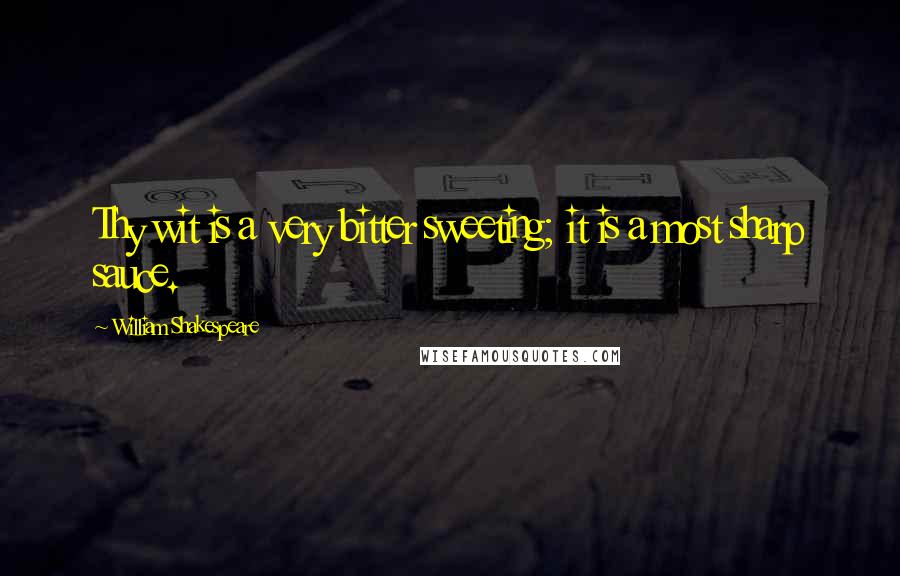 William Shakespeare Quotes: Thy wit is a very bitter sweeting; it is a most sharp sauce.
