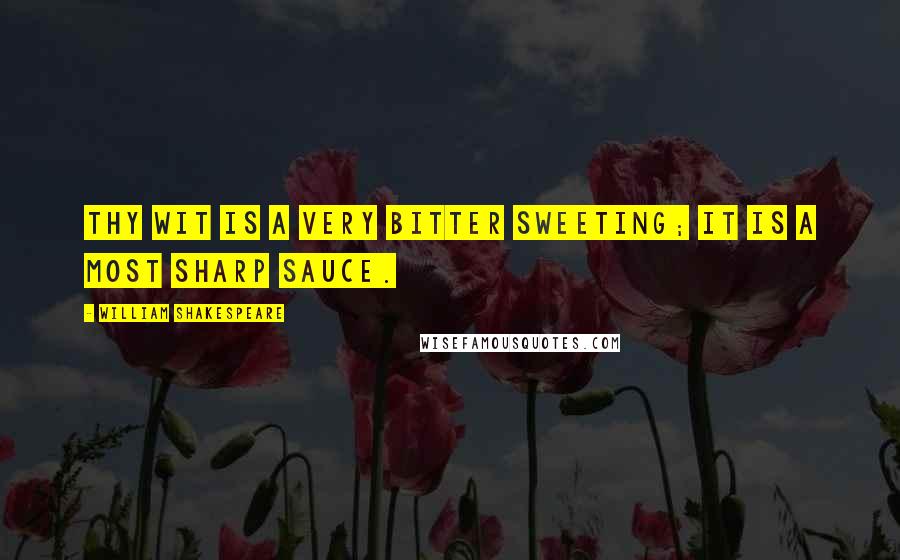 William Shakespeare Quotes: Thy wit is a very bitter sweeting; it is a most sharp sauce.