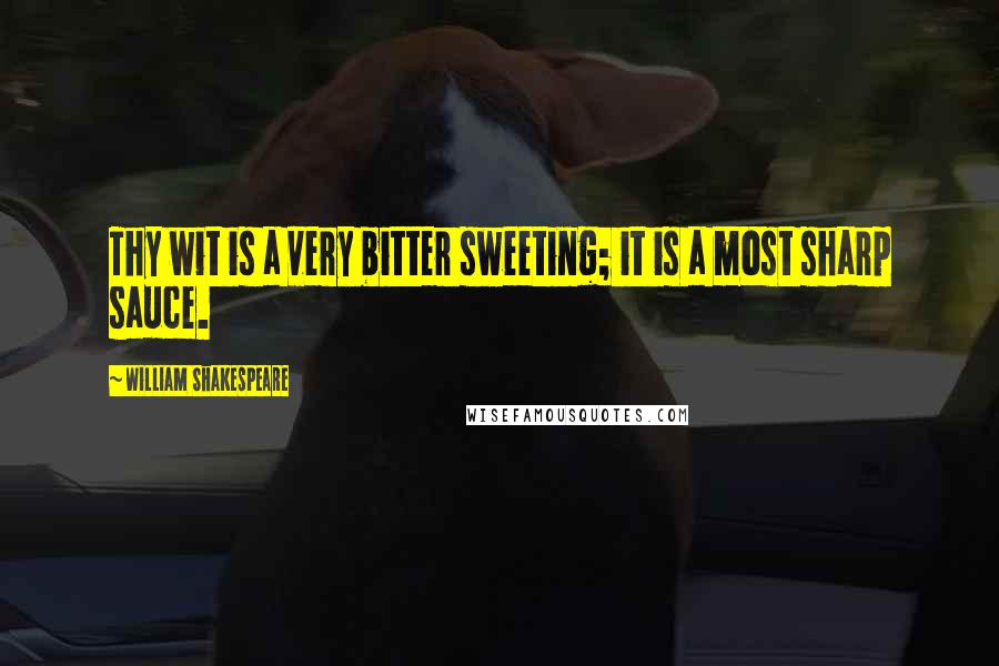 William Shakespeare Quotes: Thy wit is a very bitter sweeting; it is a most sharp sauce.