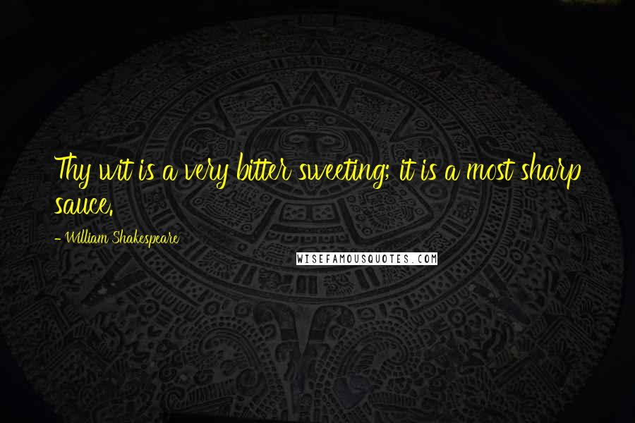 William Shakespeare Quotes: Thy wit is a very bitter sweeting; it is a most sharp sauce.