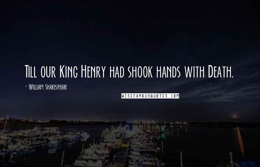 William Shakespeare Quotes: Till our King Henry had shook hands with Death.