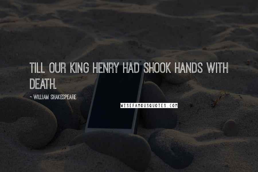 William Shakespeare Quotes: Till our King Henry had shook hands with Death.