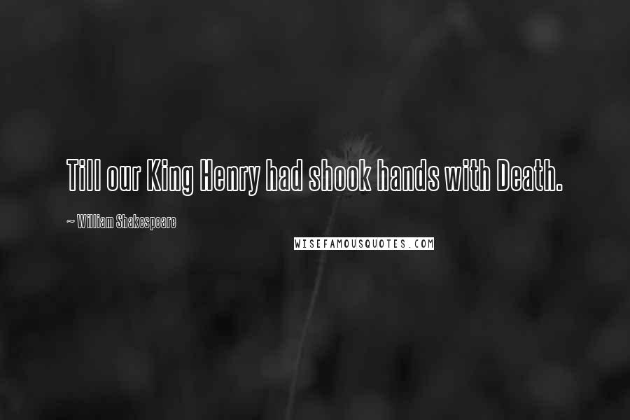 William Shakespeare Quotes: Till our King Henry had shook hands with Death.
