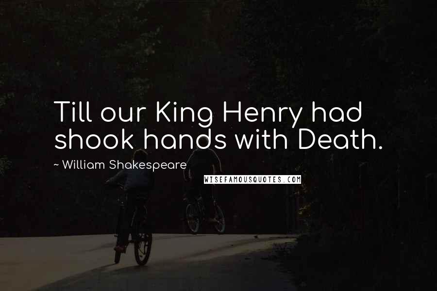 William Shakespeare Quotes: Till our King Henry had shook hands with Death.