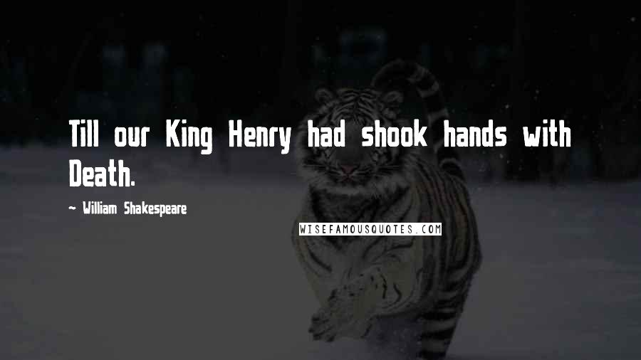 William Shakespeare Quotes: Till our King Henry had shook hands with Death.