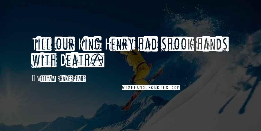 William Shakespeare Quotes: Till our King Henry had shook hands with Death.