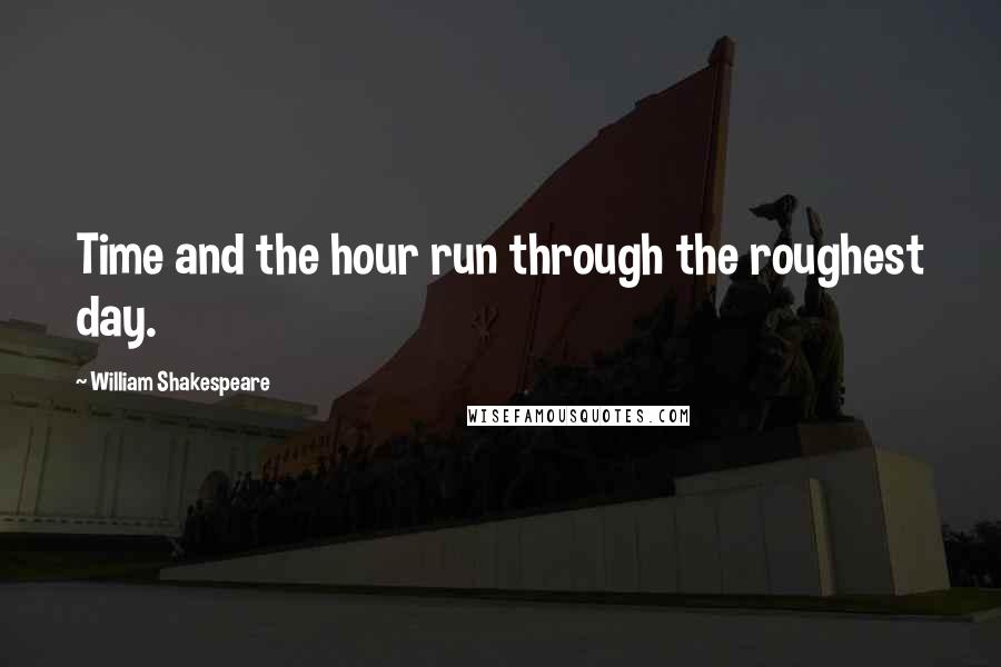 William Shakespeare Quotes: Time and the hour run through the roughest day.