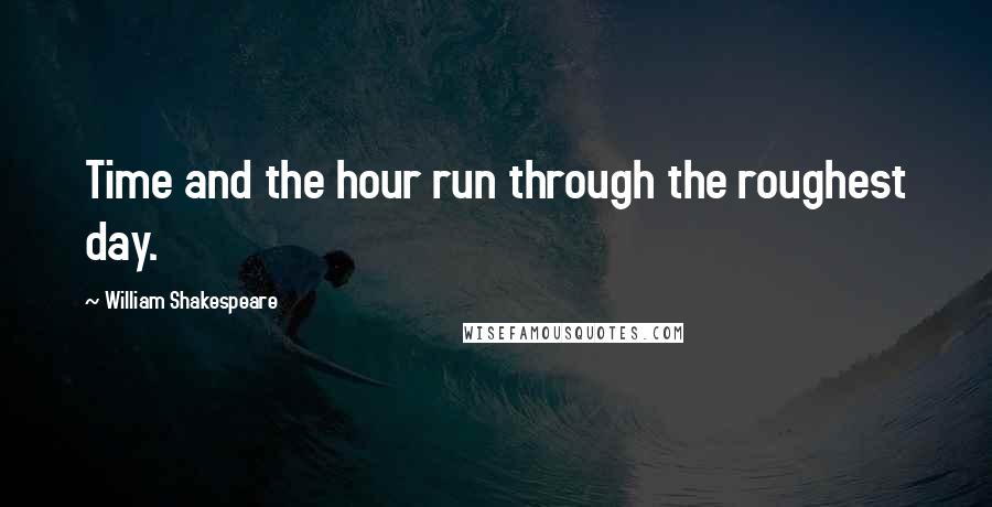 William Shakespeare Quotes: Time and the hour run through the roughest day.