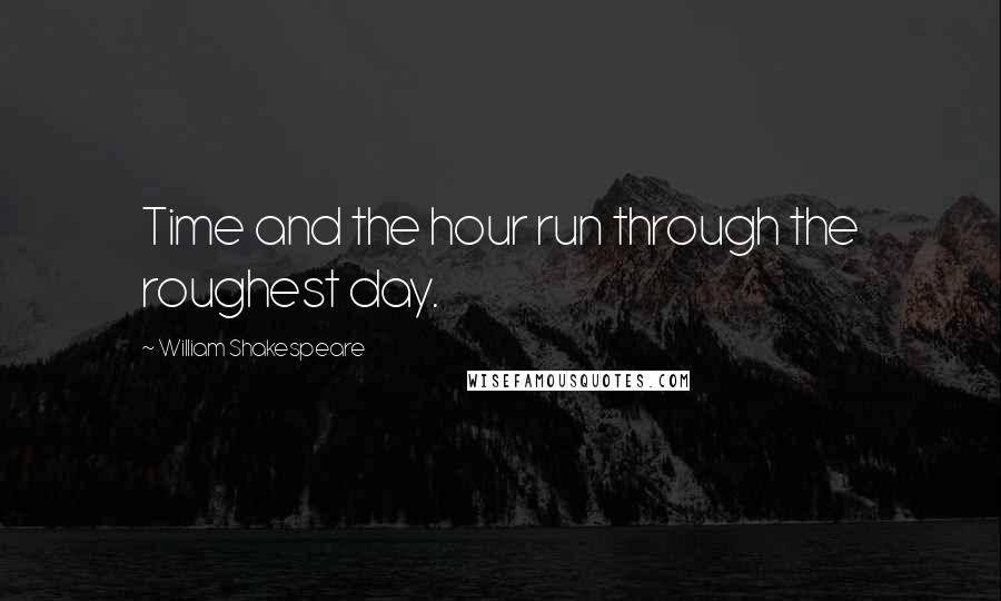 William Shakespeare Quotes: Time and the hour run through the roughest day.