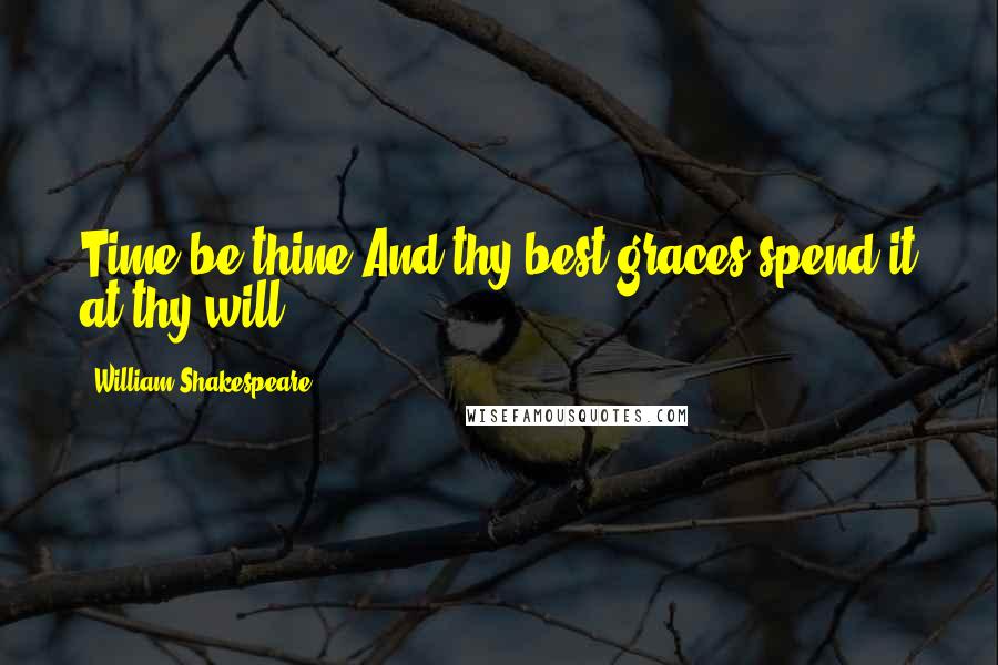 William Shakespeare Quotes: Time be thine,And thy best graces spend it at thy will.